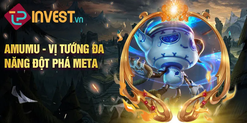 Amumu - vị tướng đa năng đột phá meta