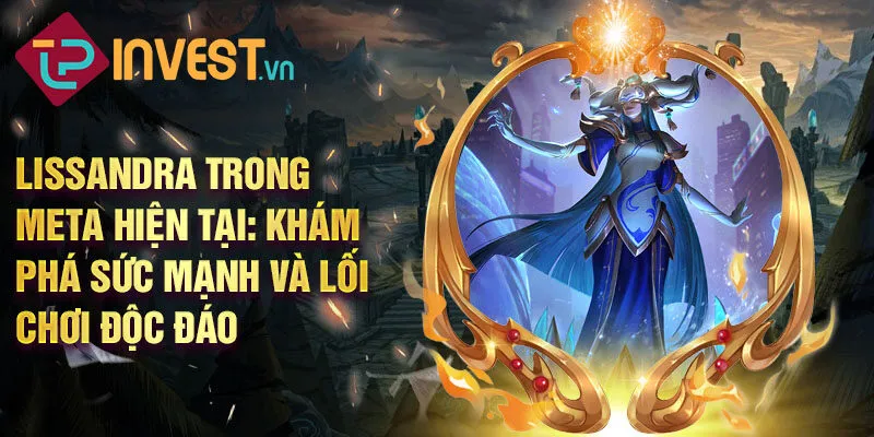 Lissandra trong meta hiện tại: khám phá sức mạnh và lối chơi độc đáo