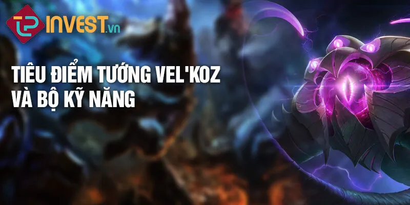 Tiêu điểm tướng Vel'Koz và bộ kỹ năng 