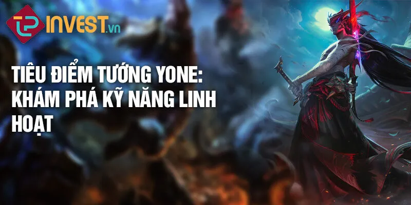 Tiêu điểm tướng yone: khám phá kỹ năng linh hoạt