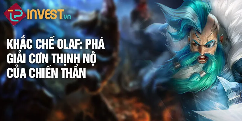 Tiêu điểm tướng Olaf: Sức mạnh hủy diệt rực rỡ 3 Khắc chế Olaf: phá giải cơn thịnh nộ của chiến thần