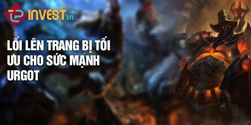 Tiêu điểm tướng Urgot: Sức mạnh bùng nổ cỗ máy 3 Lối lên trang bị tối ưu cho sức mạnh Urgot