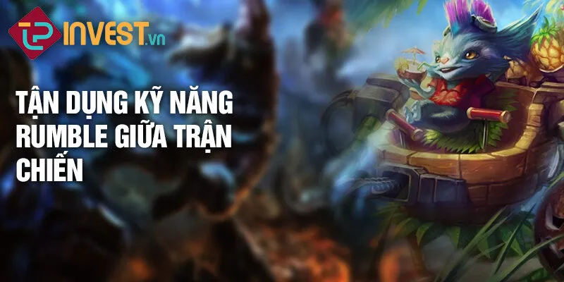 Tiêu điểm tướng Rumble: Khám phá sức mạnh mới mẻ 3 Tận dụng kỹ năng Rumble giữa trận chiến