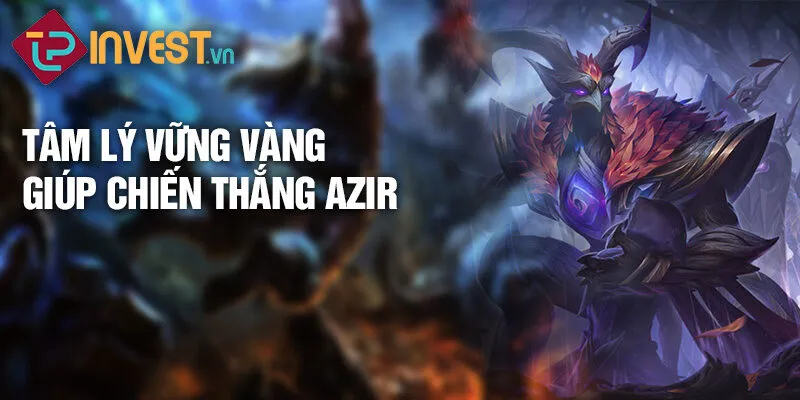 Tiêu điểm tướng Azir: Hoàng đế sa mạc 4 Tâm lý vững vàng giúp chiến thắng Azir